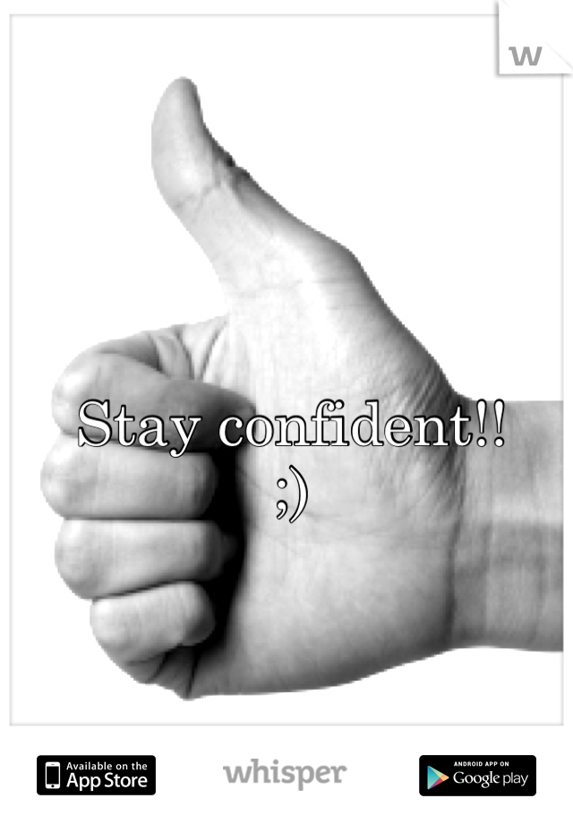 Stay confident!!
;)
