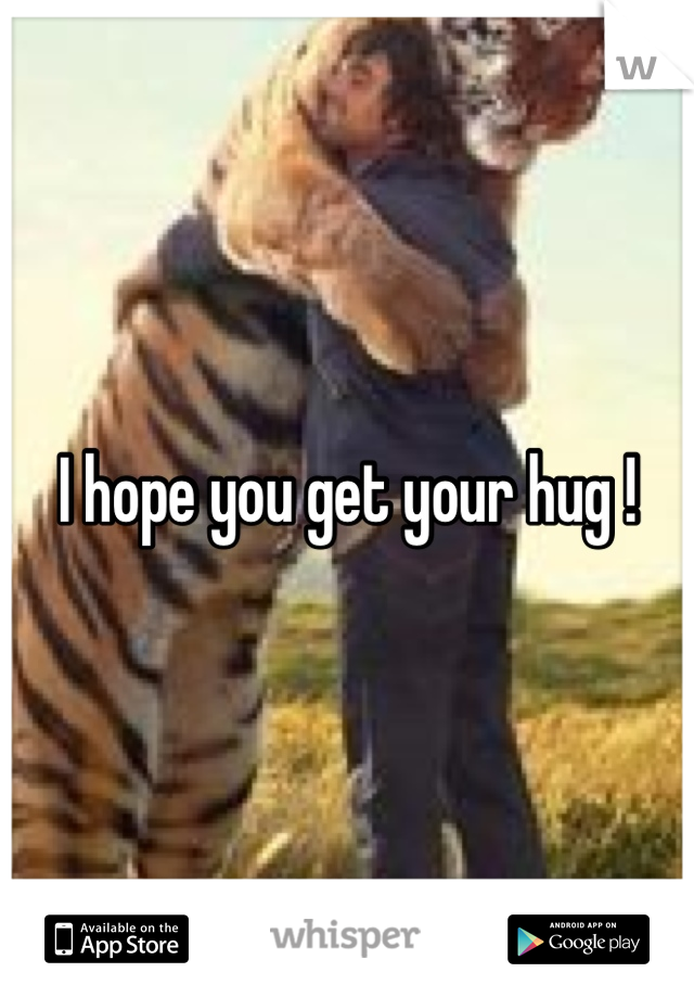 I hope you get your hug !