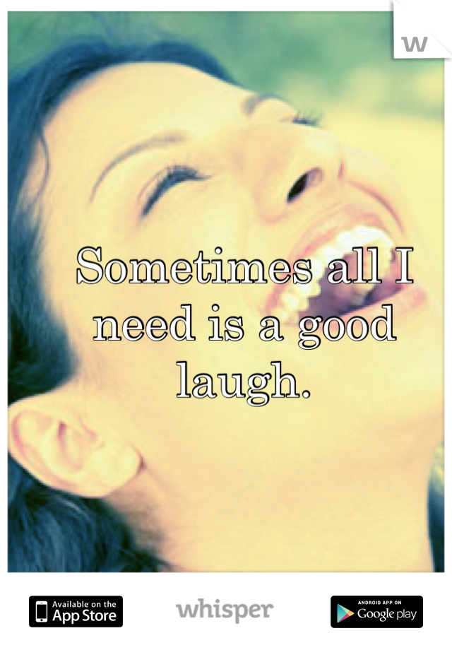 Sometimes all I need is a good laugh.