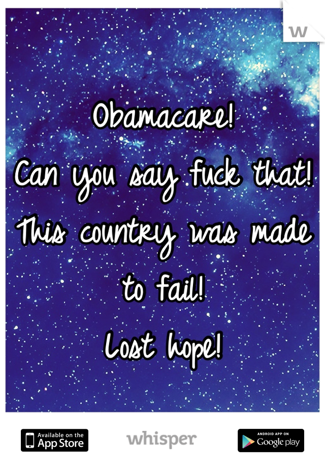 Obamacare!
Can you say fuck that! 
This country was made to fail! 
Lost hope! 