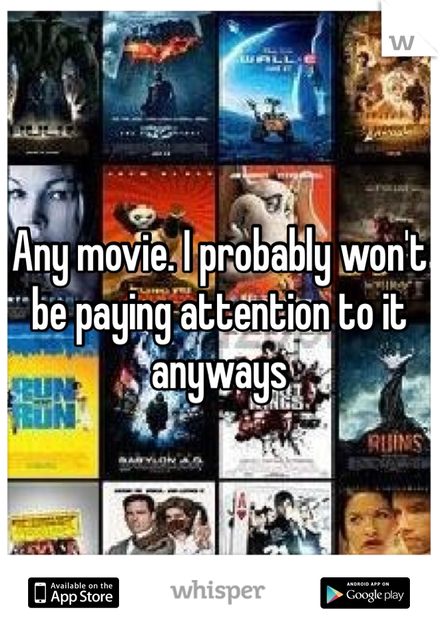 Any movie. I probably won't be paying attention to it anyways
