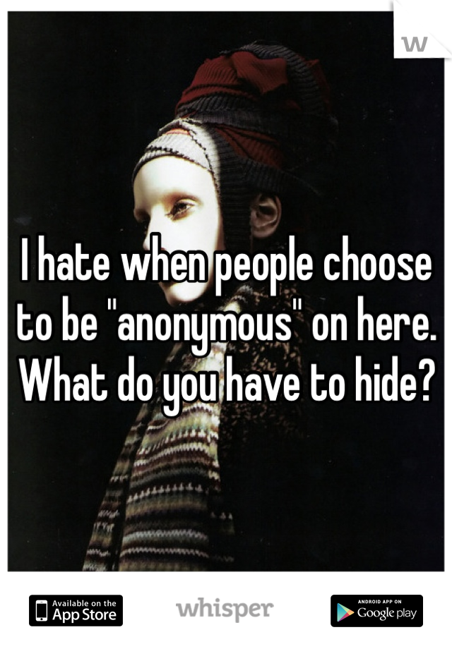 I hate when people choose to be "anonymous" on here. What do you have to hide?