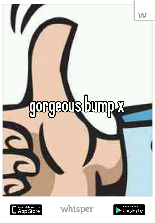 gorgeous bump x