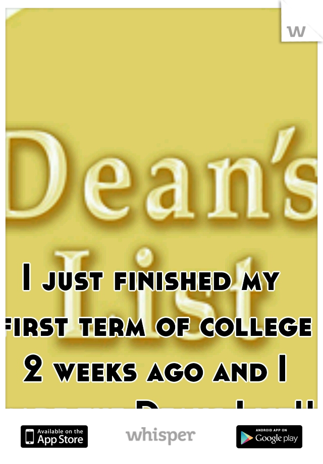 I just finished my first term of college 2 weeks ago and I made the Deans List!!