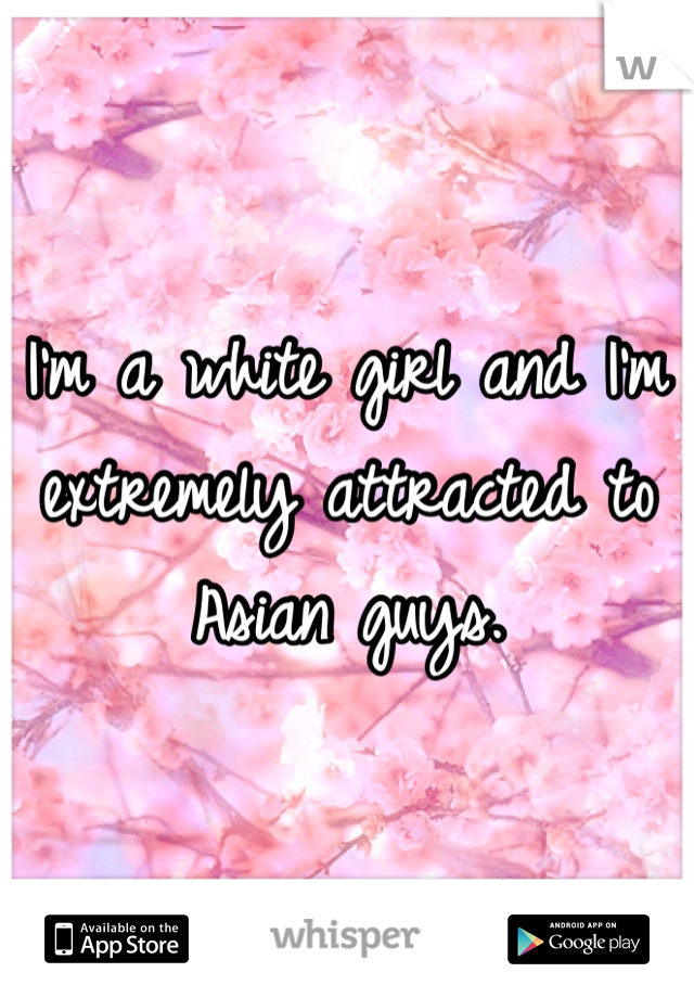 I'm a white girl and I'm extremely attracted to Asian guys. 