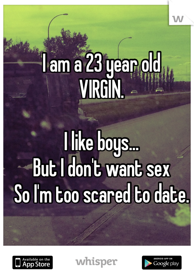 I am a 23 year old
VIRGIN.

I like boys... 
But I don't want sex
So I'm too scared to date.