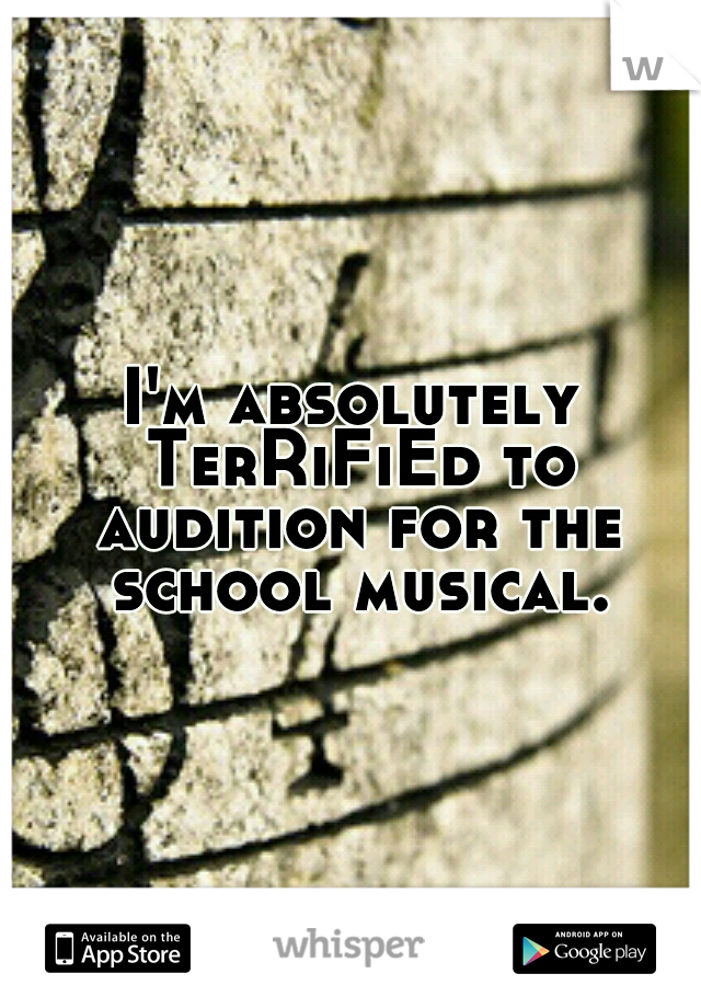 I'm absolutely TerRiFiEd to audition for the school musical.