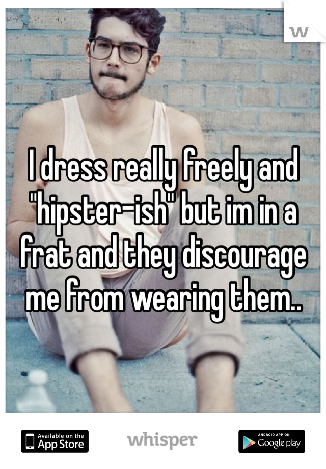 I dress really freely and "hipster-ish" but im in a frat and they discourage me from wearing them..