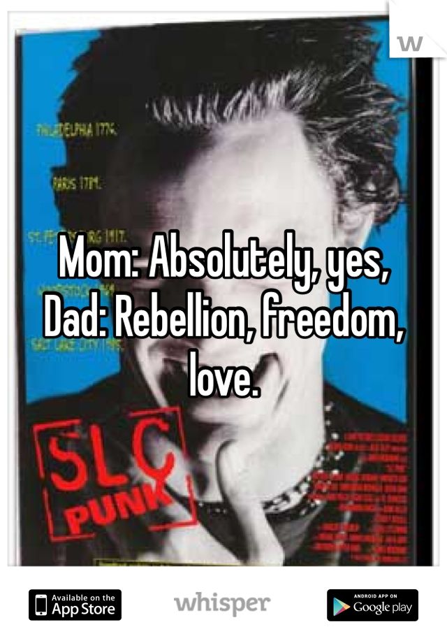 Mom: Absolutely, yes,
Dad: Rebellion, freedom, love. 