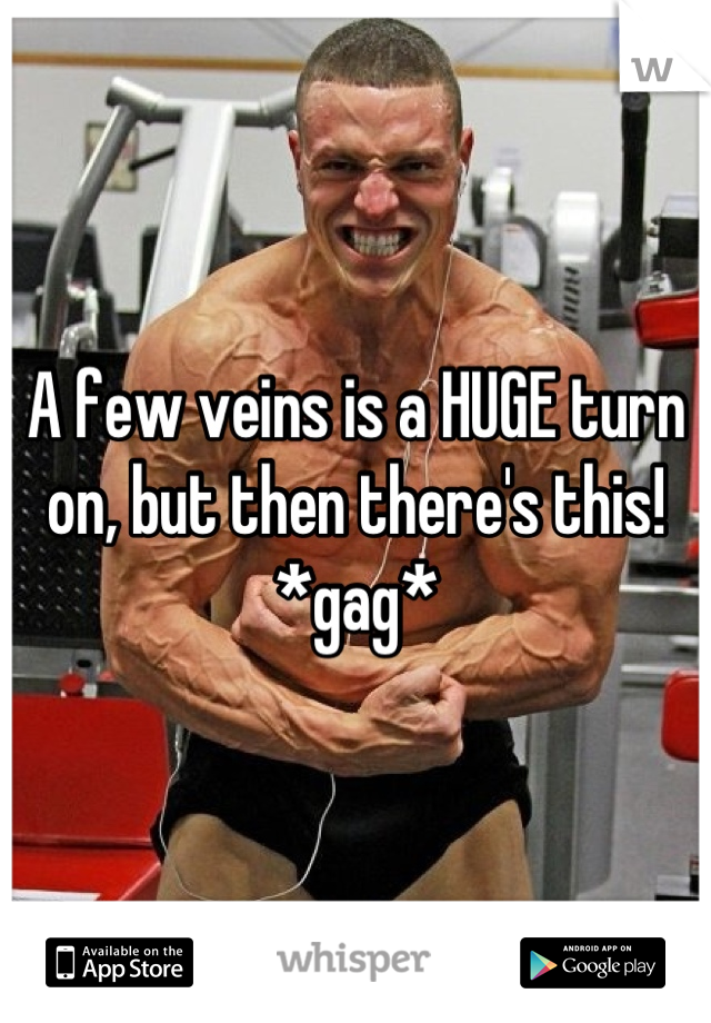 A few veins is a HUGE turn on, but then there's this! *gag*
