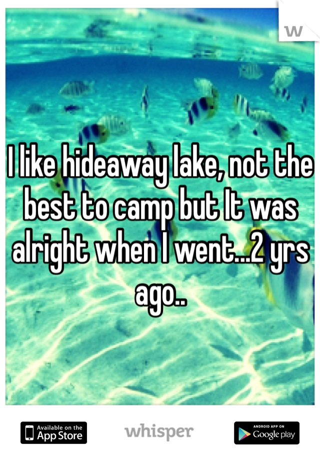 I like hideaway lake, not the best to camp but It was alright when I went...2 yrs ago..