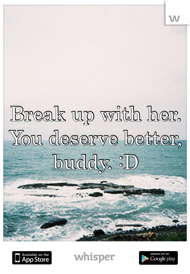 Break up with her. You deserve better, buddy. :D