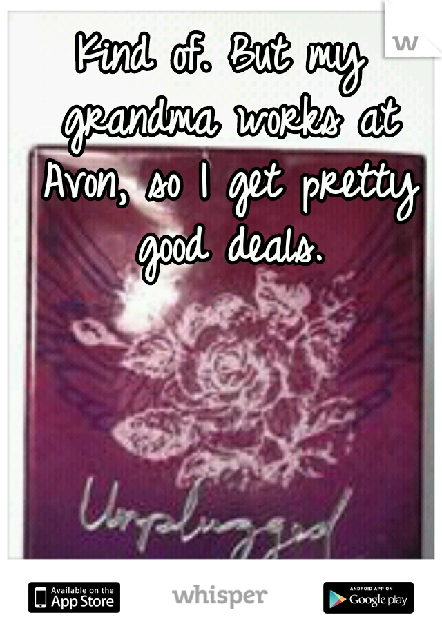 Kind of. But my grandma works at Avon, so I get pretty good deals.