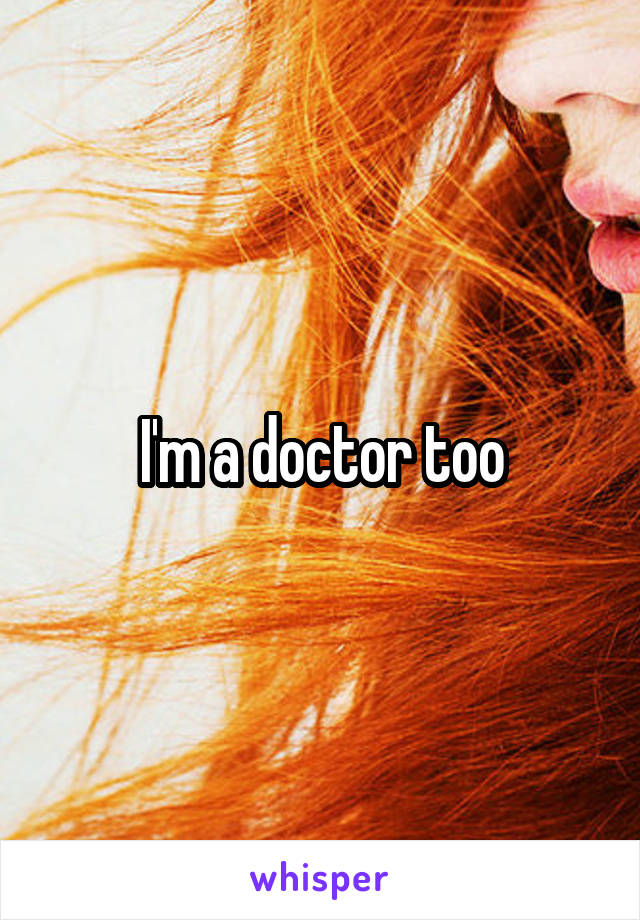 I'm a doctor too