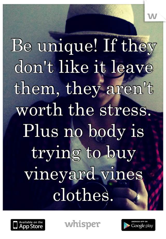 Be unique! If they don't like it leave them, they aren't worth the stress. Plus no body is trying to buy vineyard vines clothes.