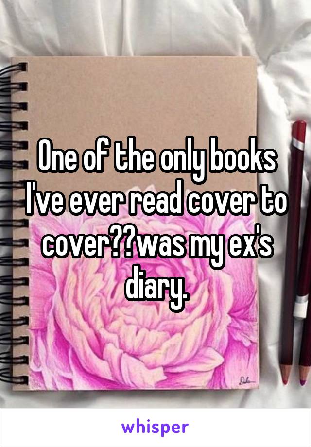 One of the only books I've ever read cover to cover  was my ex's diary.