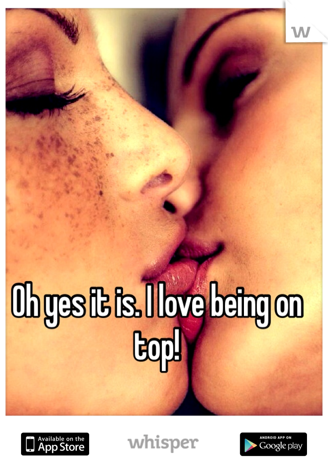Oh yes it is. I love being on top! 