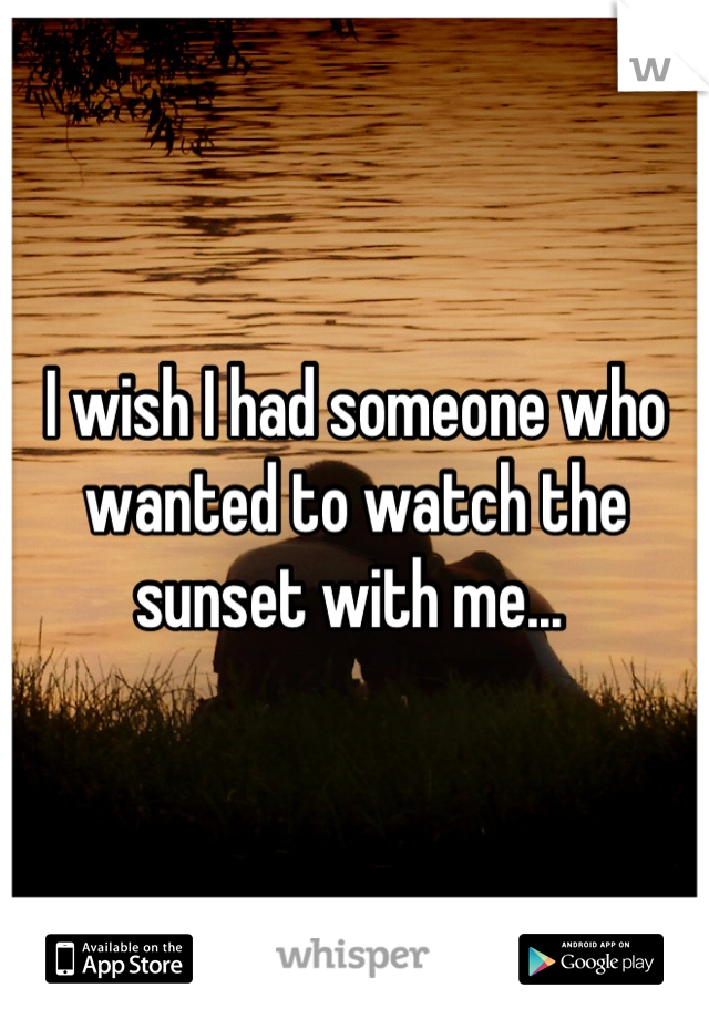 I wish I had someone who wanted to watch the sunset with me... 