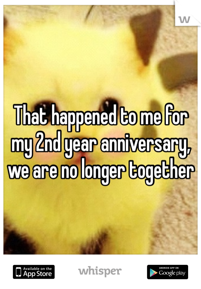 That happened to me for my 2nd year anniversary, we are no longer together