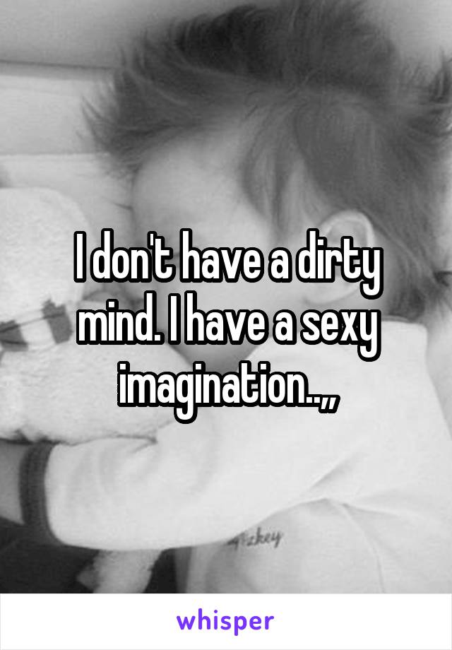 I don't have a dirty mind. I have a sexy imagination..,,