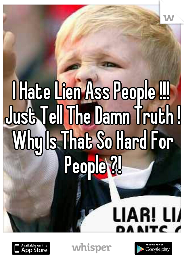 I Hate Lien Ass People !!! Just Tell The Damn Truth ! Why Is That So Hard For People ?!