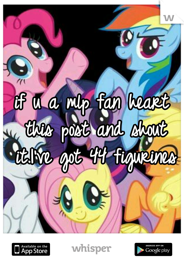 if u a mlp fan heart this post and shout it.I've got 44 figurines