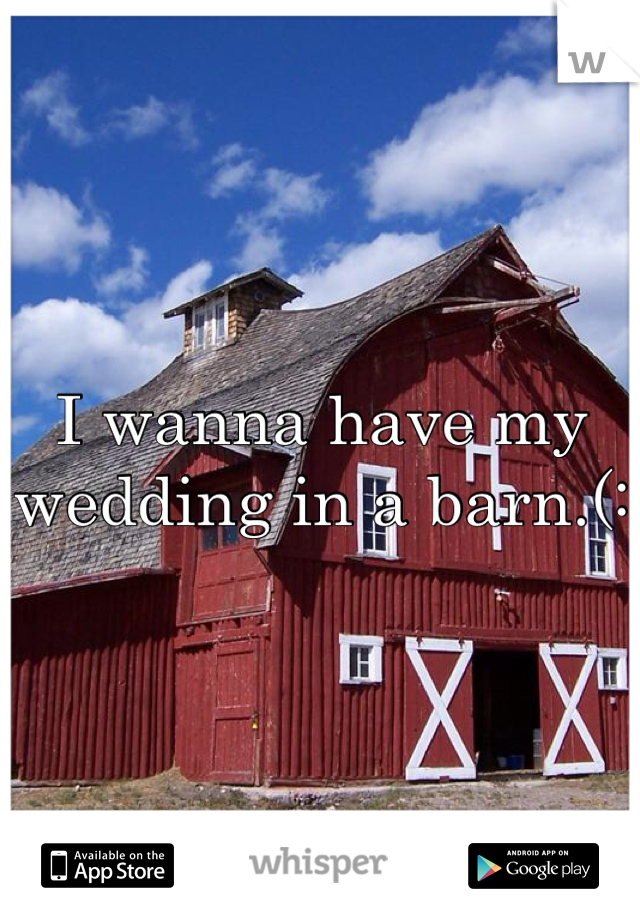 I wanna have my wedding in a barn.(:
