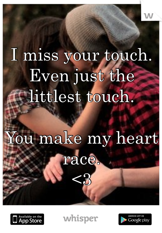 I miss your touch.
Even just the littlest touch.

You make my heart race. 
<3