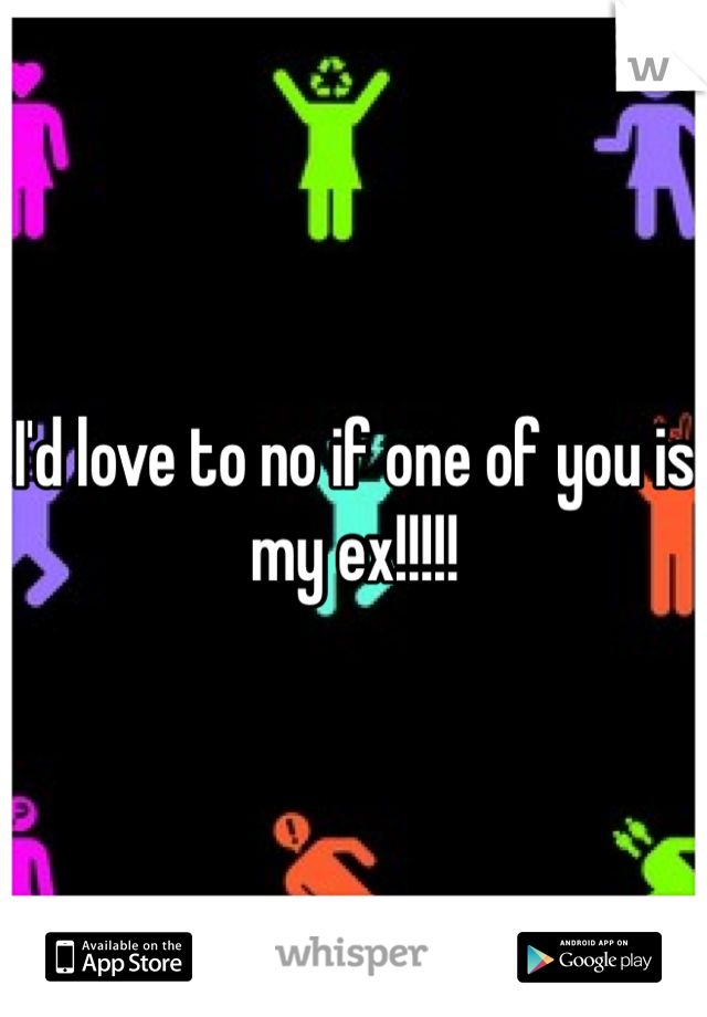 I'd love to no if one of you is my ex!!!!! 