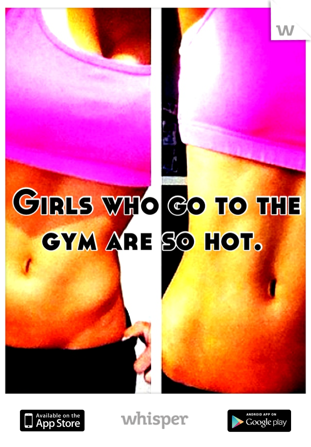 Girls who go to the gym are so hot. 
