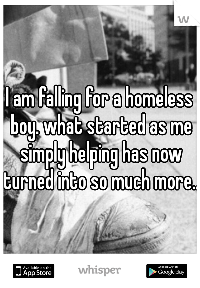 I am falling for a homeless boy. what started as me simply helping has now turned into so much more...
