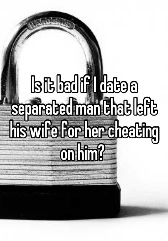 is-it-bad-if-i-date-a-separated-man-that-left-his-wife-for-her-cheating