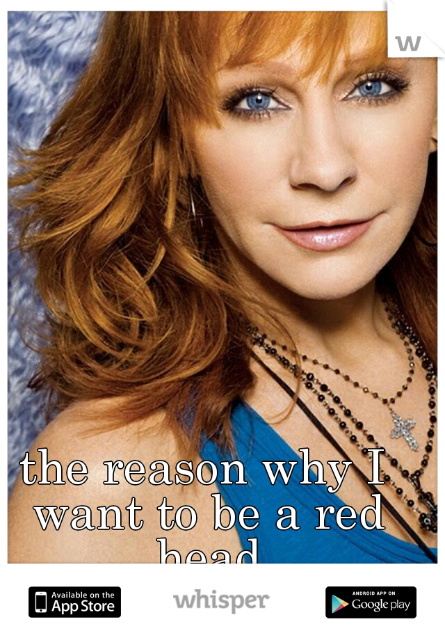 the reason why I want to be a red head