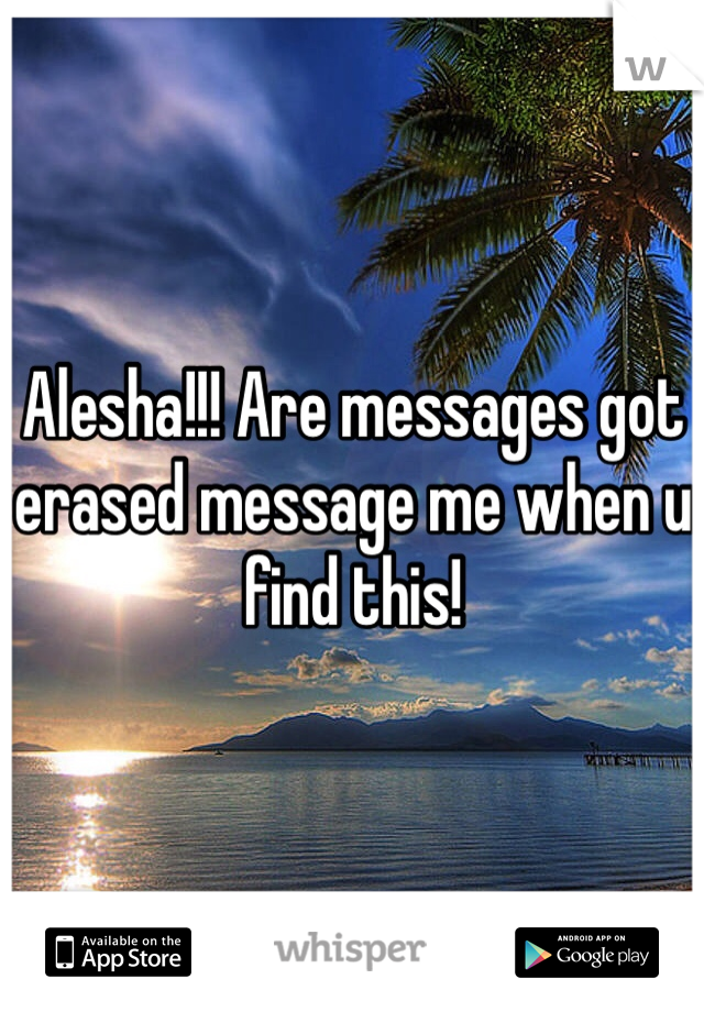 Alesha!!! Are messages got erased message me when u find this!