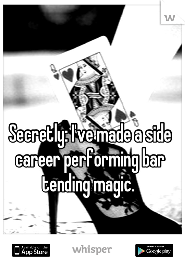 Secretly: I've made a side career performing bar tending magic. 