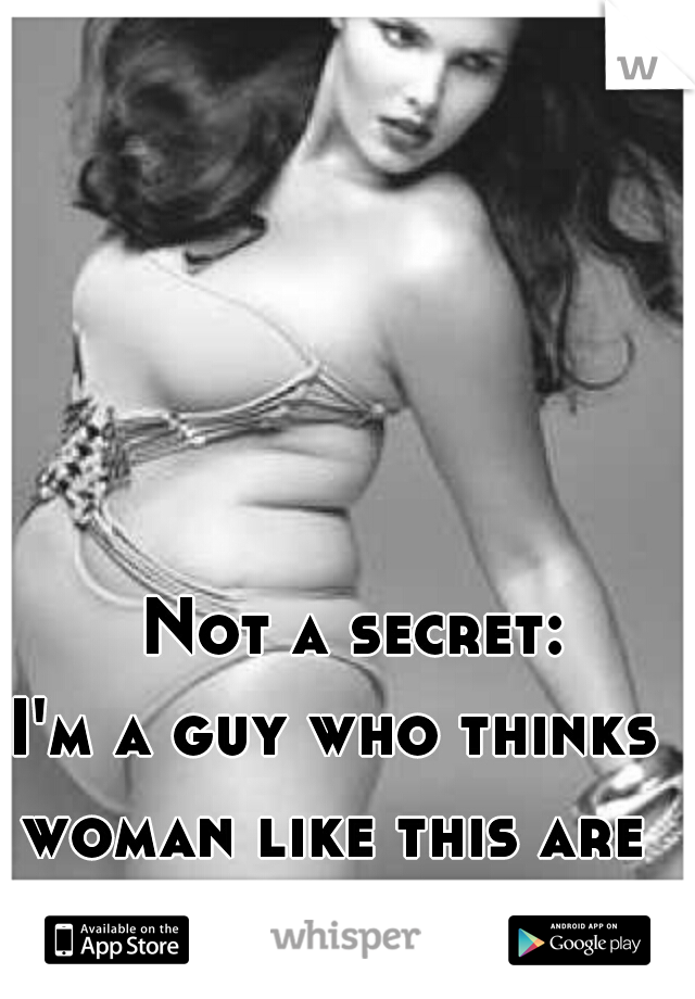        Not a secret:     I'm a guy who thinks woman like this are beautiful.