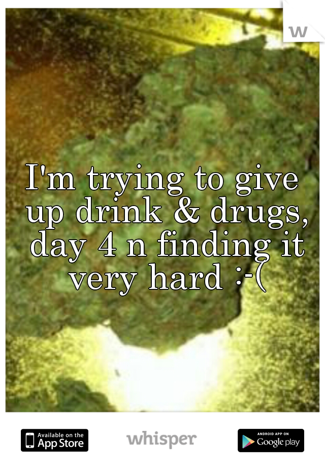 I'm trying to give up drink & drugs, day 4 n finding it very hard :-(