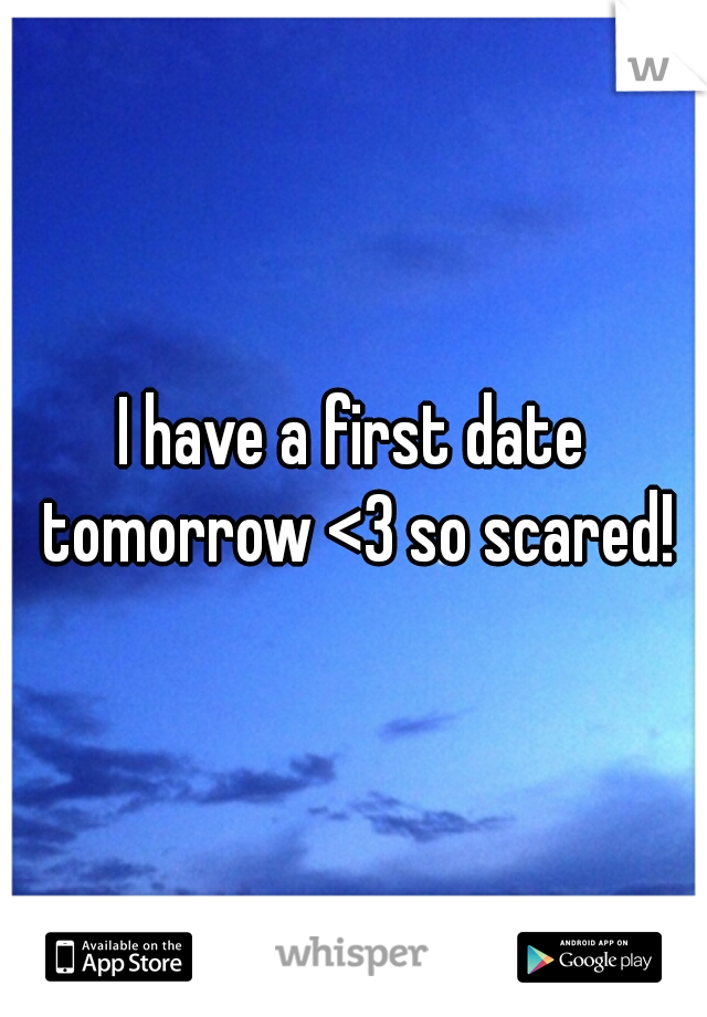 I have a first date tomorrow <3 so scared!