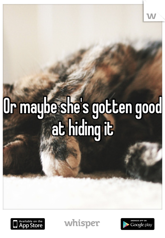 Or maybe she's gotten good at hiding it