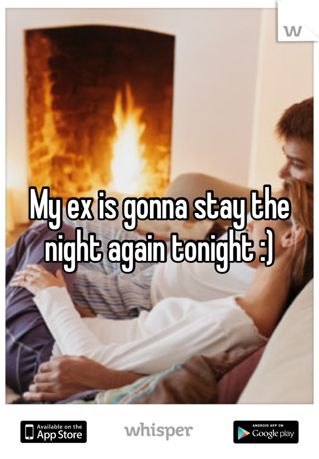 My ex is gonna stay the night again tonight :) 