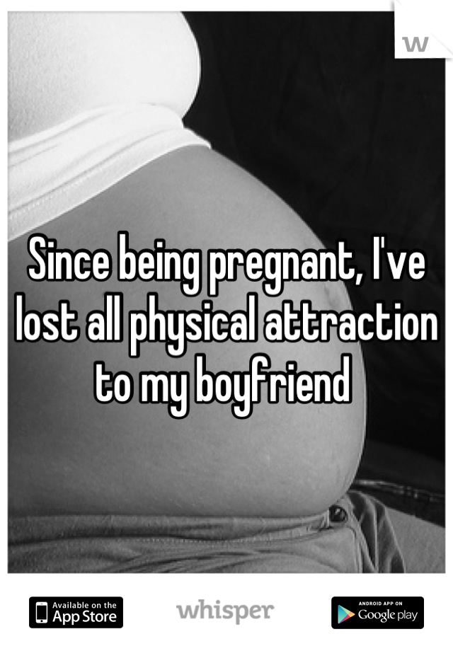 Since being pregnant, I've lost all physical attraction to my boyfriend 