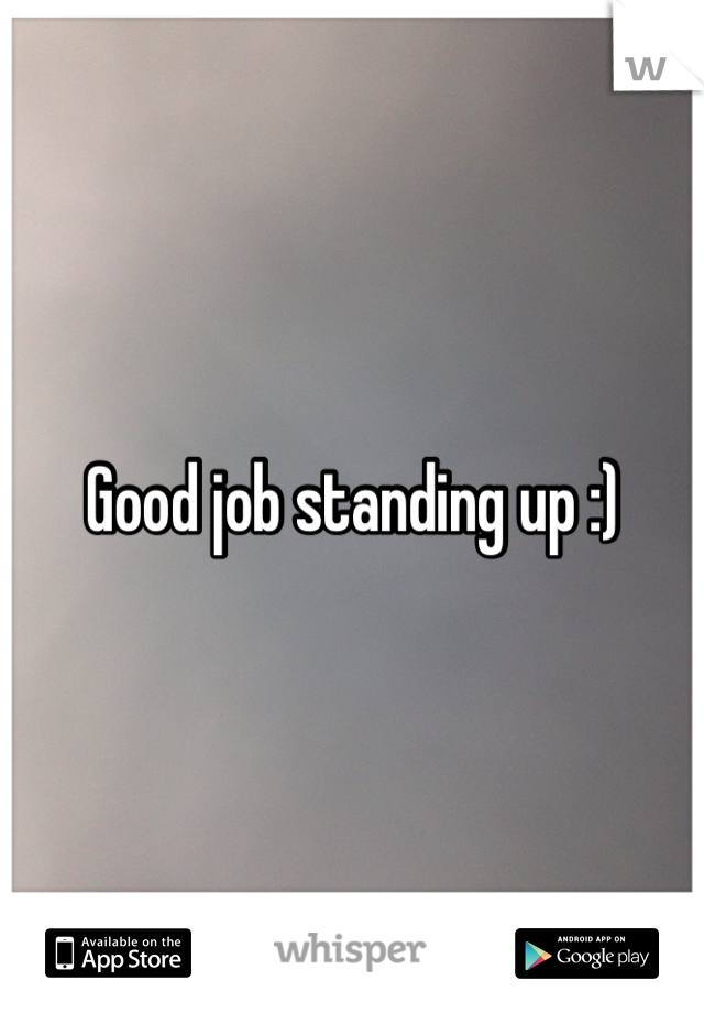 Good job standing up :)