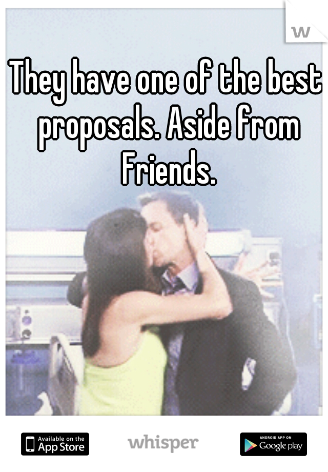 They have one of the best proposals. Aside from Friends.