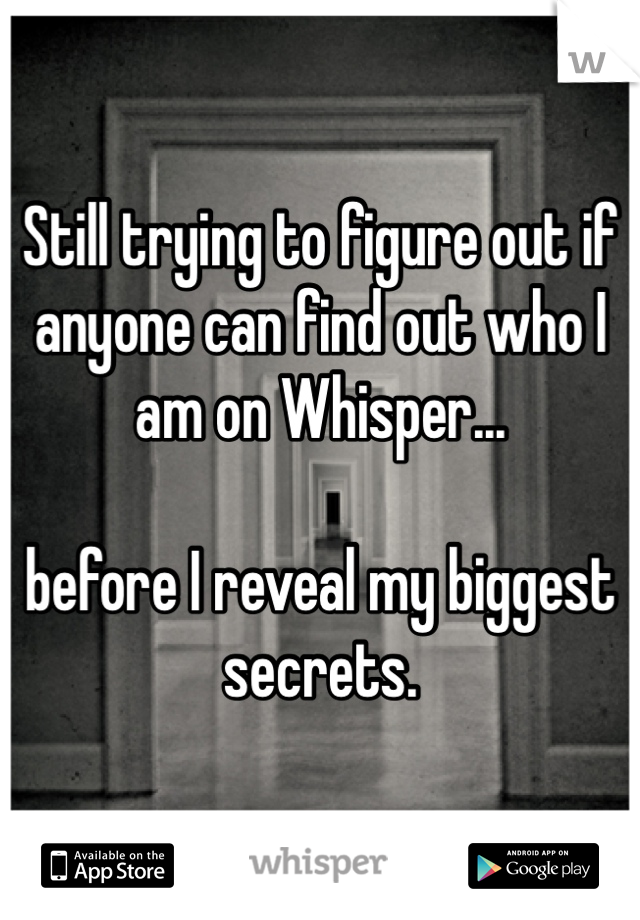 Still trying to figure out if anyone can find out who I am on Whisper...

before I reveal my biggest secrets.