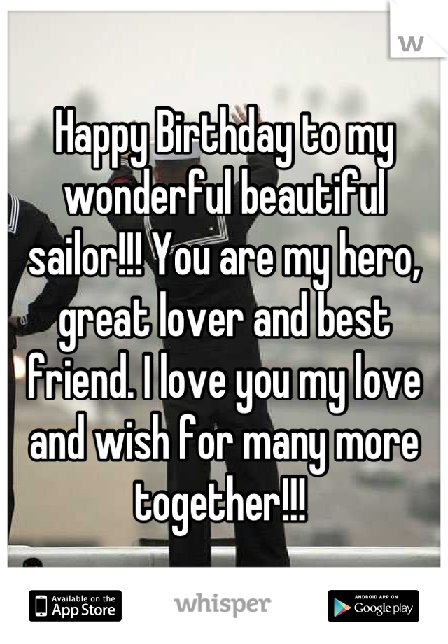Happy Birthday to my wonderful beautiful sailor!!! You are my hero, great lover and best friend. I love you my love and wish for many more together!!! 