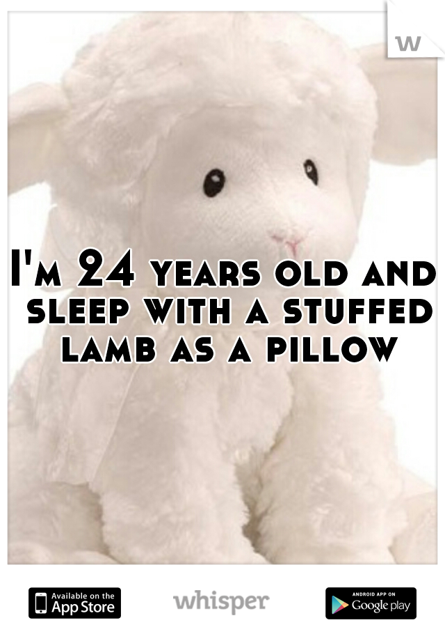 I'm 24 years old and sleep with a stuffed lamb as a pillow