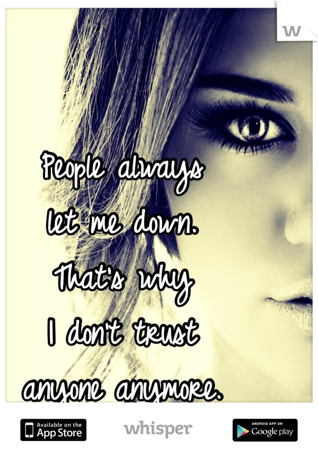 People always 
let me down. 
That's why 
I don't trust 
anyone anymore. 