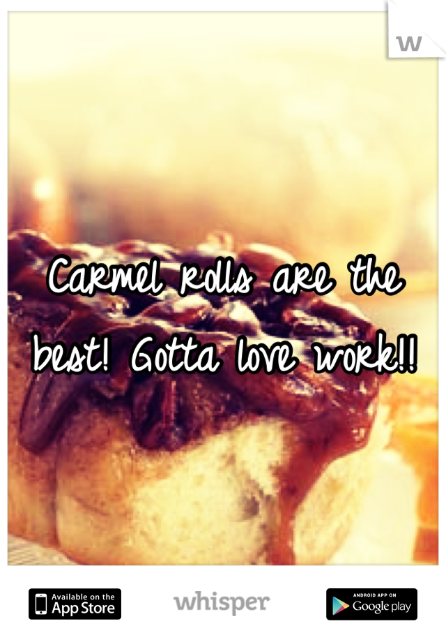Carmel rolls are the best! Gotta love work!!