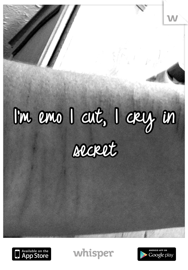 I'm emo I cut, I cry in secret