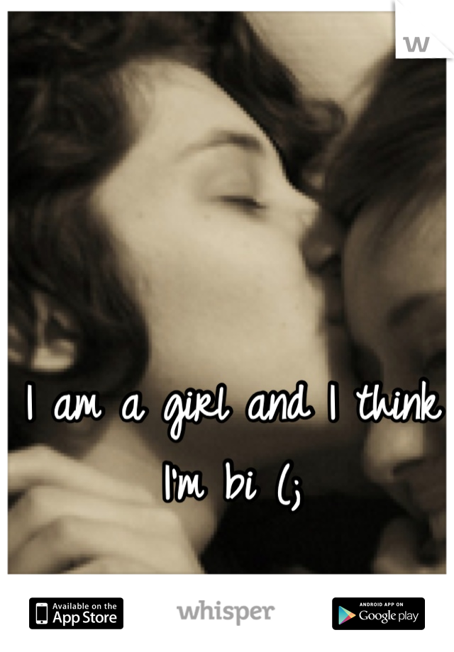 I am a girl and I think I'm bi (;